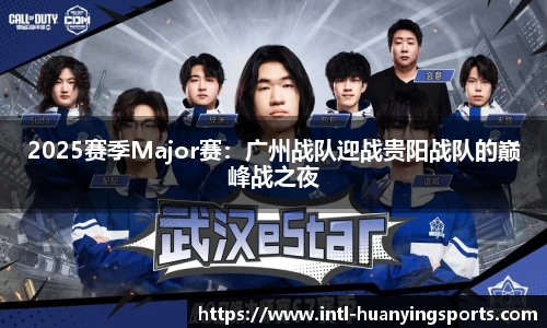 2025赛季Major赛：广州战队迎战贵阳战队的巅峰战之夜