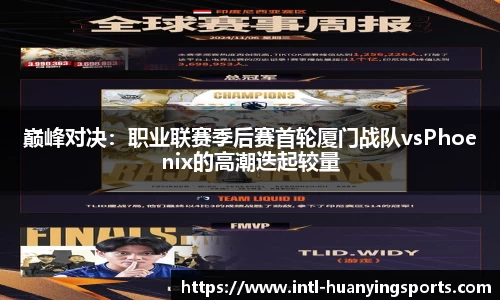 巅峰对决：职业联赛季后赛首轮厦门战队vsPhoenix的高潮迭起较量