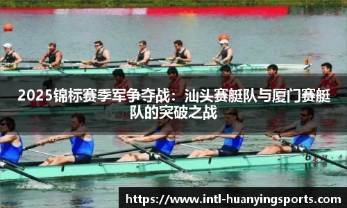 2025锦标赛季军争夺战：汕头赛艇队与厦门赛艇队的突破之战