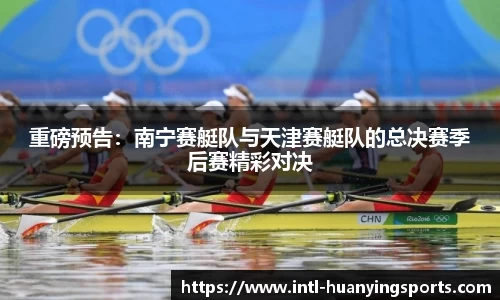 重磅预告：南宁赛艇队与天津赛艇队的总决赛季后赛精彩对决