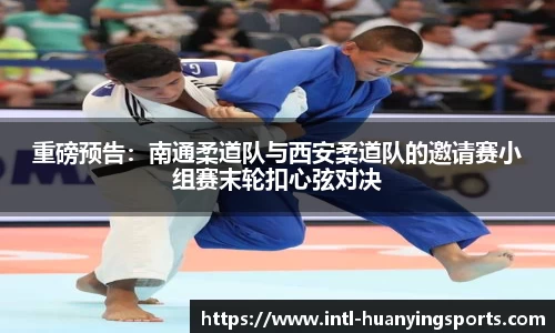 重磅预告：南通柔道队与西安柔道队的邀请赛小组赛末轮扣心弦对决