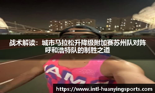 战术解读：城市马拉松升降级附加赛苏州队对阵呼和浩特队的制胜之道