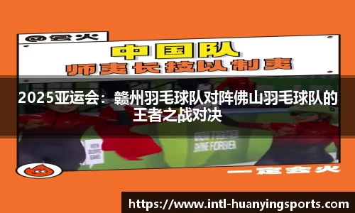 2025亚运会：赣州羽毛球队对阵佛山羽毛球队的王者之战对决