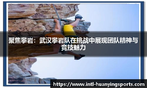 聚焦攀岩：武汉攀岩队在挑战中展现团队精神与竞技魅力