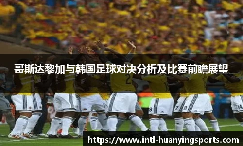 哥斯达黎加与韩国足球对决分析及比赛前瞻展望