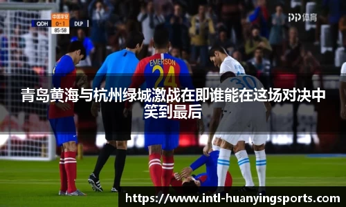 青岛黄海与杭州绿城激战在即谁能在这场对决中笑到最后