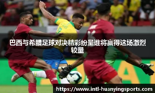 巴西与希腊足球对决精彩纷呈谁将赢得这场激烈较量